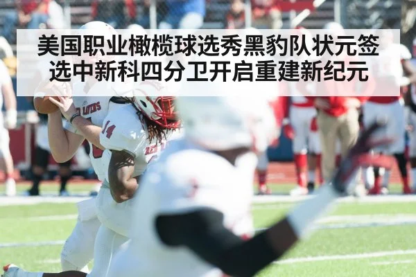 美国职业橄榄球选秀黑豹队状元签选中新科四分卫开启重建新纪元