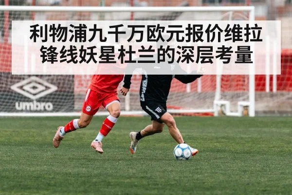 利物浦九千万欧元报价维拉锋线妖星杜兰的深层考量