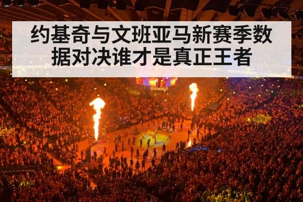 约基奇与文班亚马新赛季数据对决谁才是真正王者
