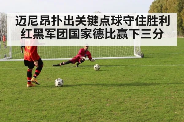 迈尼昂扑出关键点球守住胜利 红黑军团国家德比赢下三分